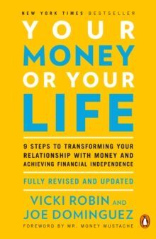 YOUR MONEY OR YOUR LIFE : 9 STEPS TO TRANSFORMING YOUR RELATIONSHIP WITH MONEY AND ACHIEVING FINANCIAL INDEPENDENCE: REVISED AND UPDATED FOR THE 21ST CENTURY