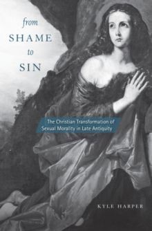 FROM SHAME TO SIN : THE CHRISTIAN TRANSFORMATION OF SEXUAL MORALITY IN LATE ANTIQUITY