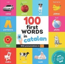 100 FIRST WORDS IN CATALAN : BILINGUAL PICTURE BOOK FOR KIDS: ENGLISH / CATALAN WITH PRONUNCIATIONS