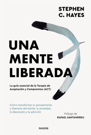 UNA MENTE LIBERADA: LA GUÍAESENCIAL DE LA TERAPIA DE ACEPTACIÓN Y COMPROMISO (ACT)