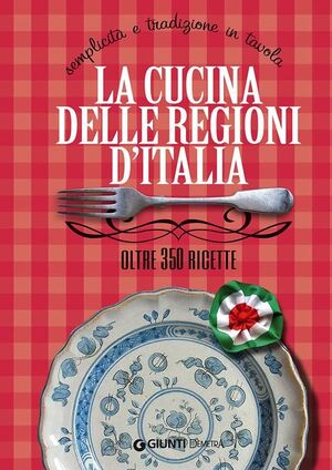 LA CUCINA DELLE REGIONI D'ITALIA. SEMPLICITA E TRADIZIONE IN TAVOLA. OLTRE 350 RICETTE